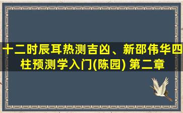 十二时辰耳热测吉凶、新邵伟华四柱预测学入门(陈园) 第二章 阴阳五行